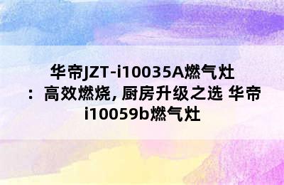 华帝JZT-i10035A燃气灶：高效燃烧, 厨房升级之选 华帝i10059b燃气灶